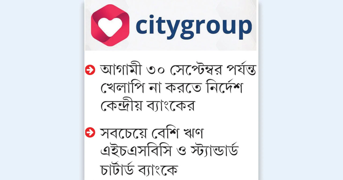 ২৪ হাজার কোটি টাকার ঋণচাপে সিটি গ্রুপ, খেলাপি হওয়া ঠেকাতে তিন মাসের বিশেষ ছাড়